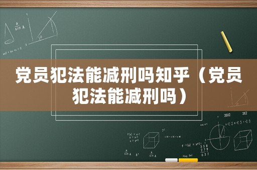 黨員犯法能減刑嗎知乎（黨員犯法能減刑嗎）