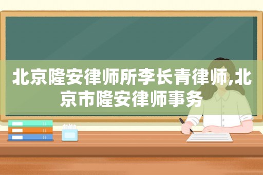 北京隆安律師所李長青律師,北京市隆安律師事務