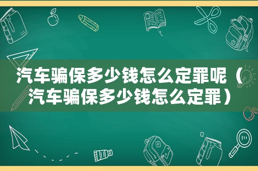 汽車騙保多少錢怎么定罪呢（汽車騙保多少錢怎么定罪）