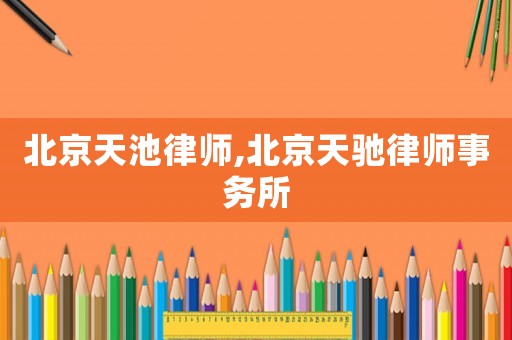 北京天池律師,北京天馳律師事務所