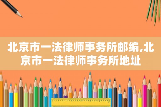 北京市一法律師事務所郵編,北京市一法律師事務所地址