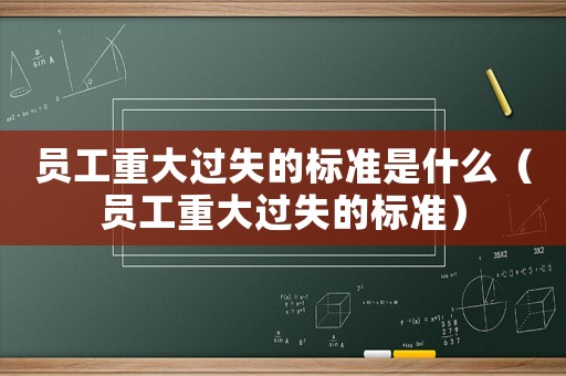 員工重大過失的標準是什么（員工重大過失的標準）