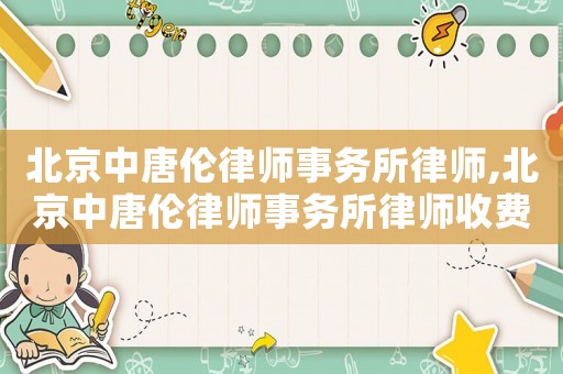 北京中唐倫律師事務所律師,北京中唐倫律師事務所律師收費標準