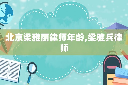 北京梁雅麗律師年齡,梁雅兵律師