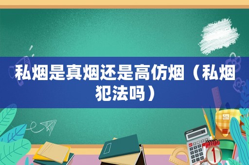私煙是真煙還是高仿煙（私煙犯法嗎）