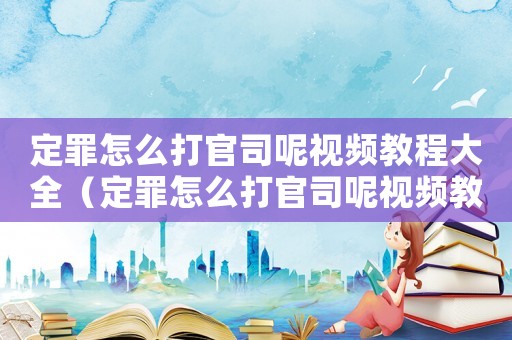 定罪怎么打官司呢視頻教程大全（定罪怎么打官司呢視頻教程）