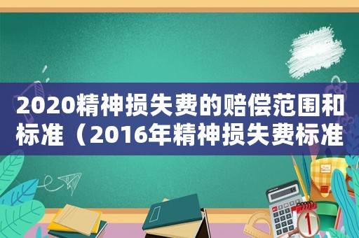 2020精神損失費的賠償范圍和標準（2016年精神損失費標準）
