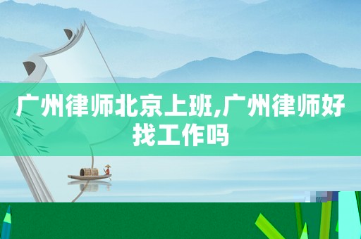 廣州律師北京上班,廣州律師好找工作嗎