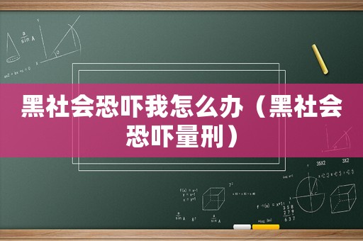 黑社會恐嚇我怎么辦（黑社會恐嚇量刑）