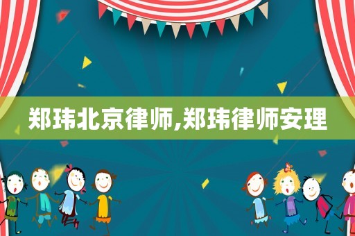 鄭瑋北京律師,鄭瑋律師安理