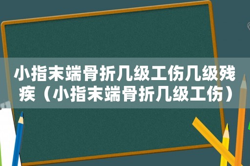 小指末端骨折幾級工傷幾級殘疾（小指末端骨折幾級工傷）