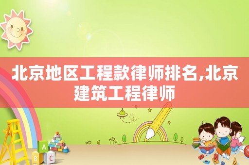北京地區工程款律師排名,北京建筑工程律師