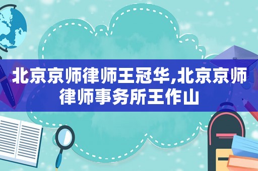 北京京師律師王冠華,北京京師律師事務所王作山