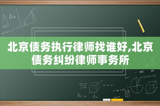 北京債務(wù)執(zhí)行律師找誰(shuí)好,北京債務(wù)糾紛律師事務(wù)所