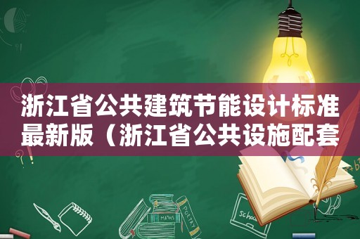 浙江省公共建筑節(jié)能設(shè)計(jì)標(biāo)準(zhǔn)最新版（浙江省公共設(shè)施配套標(biāo)準(zhǔn)）