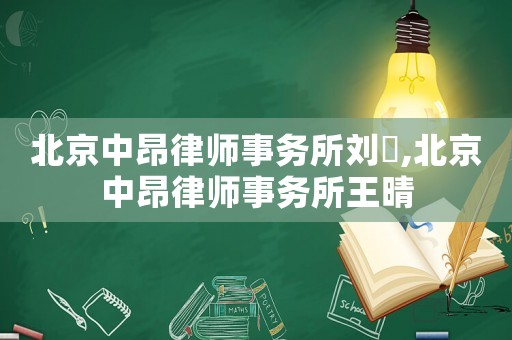 北京中昂律師事務所劉湧,北京中昂律師事務所王晴
