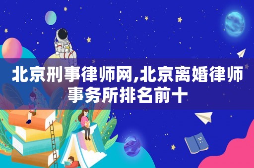 北京刑事律師網,北京離婚律師事務所排名前十