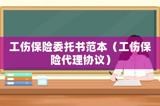 工傷保險委托書范本（工傷保險代理協議）