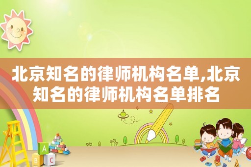 北京知名的律師機(jī)構(gòu)名單,北京知名的律師機(jī)構(gòu)名單排名