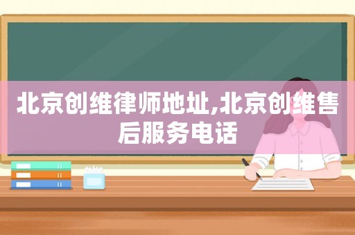 北京創(chuàng)維律師地址,北京創(chuàng)維售后服務電話