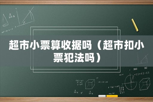 超市小票算收據嗎（超市扣小票犯法嗎）