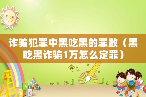 詐騙犯罪中黑吃黑的罪數(shù)（黑吃黑詐騙1萬(wàn)怎么定罪）