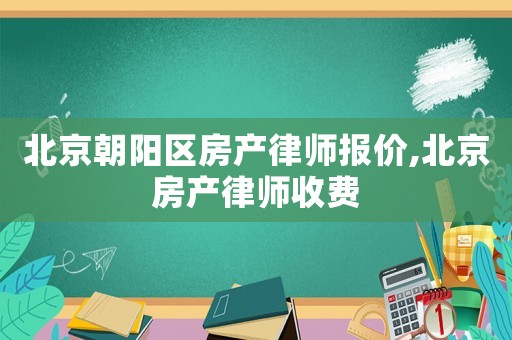 北京朝陽區房產律師報價,北京房產律師收費