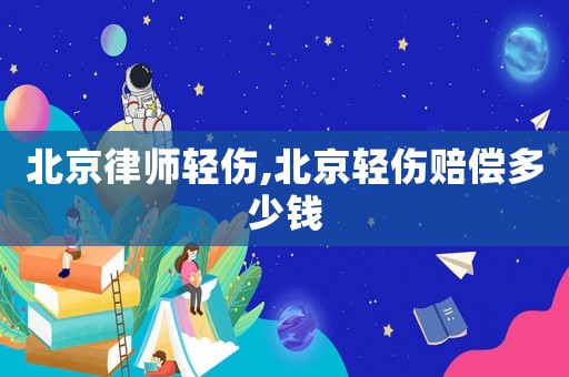 北京律師輕傷,北京輕傷賠償多少錢
