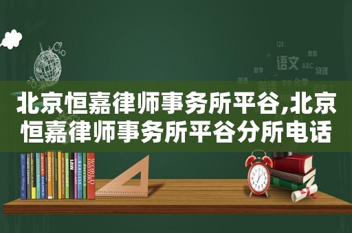 北京恒嘉律師事務所平谷,北京恒嘉律師事務所平谷分所電話