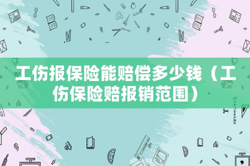 工傷報保險能賠償多少錢（工傷保險賠報銷范圍）