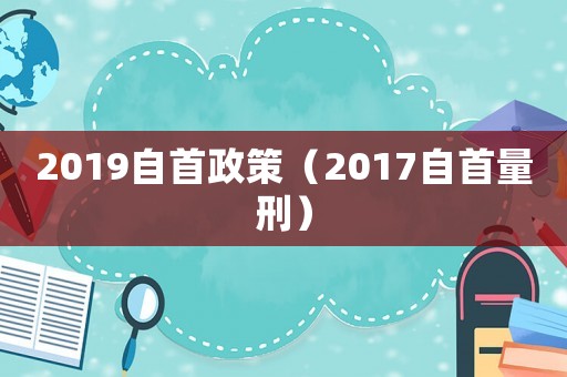2019自首政策（2017自首量刑）