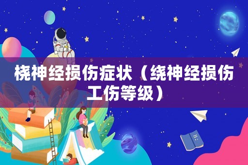 橈神經損傷癥狀（繞神經損傷工傷等級）