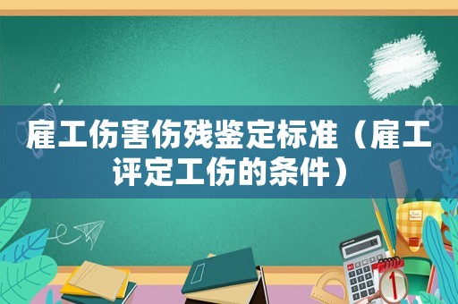 雇工傷害傷殘鑒定標(biāo)準(zhǔn)（雇工評定工傷的條件）