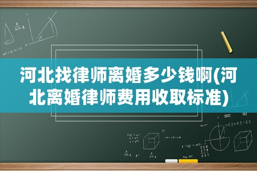 河北找律師離婚多少錢啊(河北離婚律師費用收取標準)
