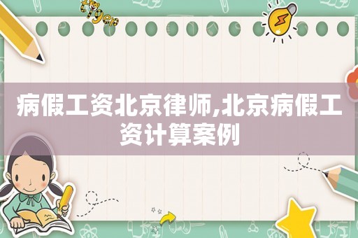病假工資北京律師,北京病假工資計算案例