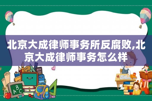 北京大成律師事務(wù)所反腐敗,北京大成律師事務(wù)怎么樣