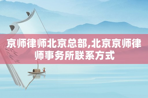 京師律師北京總部,北京京師律師事務所聯(lián)系方式