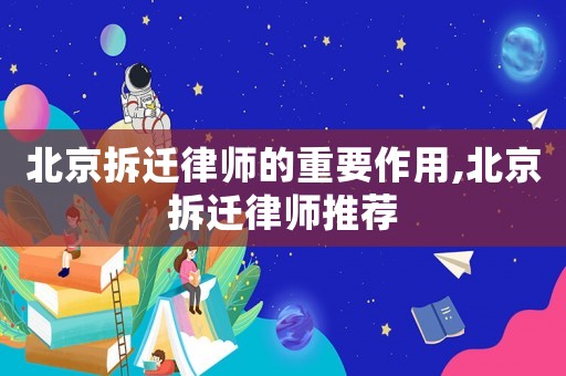 北京拆遷律師的重要作用,北京拆遷律師推薦