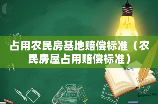 占用農(nóng)民房基地賠償標(biāo)準(zhǔn)（農(nóng)民房屋占用賠償標(biāo)準(zhǔn)）