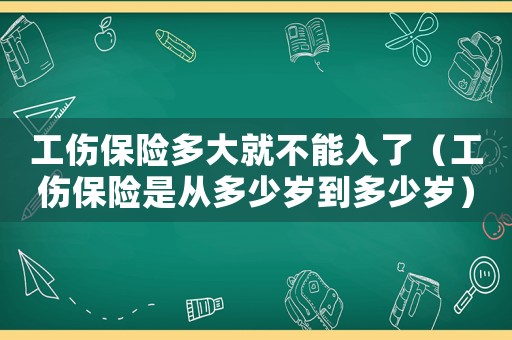工傷保險多大就不能入了（工傷保險是從多少歲到多少歲）
