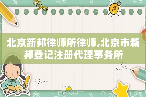 北京新邦律師所律師,北京市新邦登記注冊(cè)代理事務(wù)所