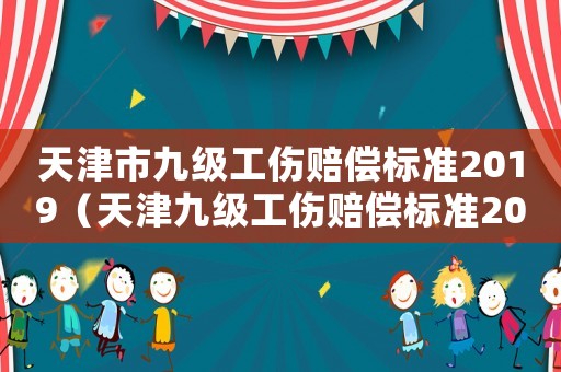天津市九級工傷賠償標準2019（天津九級工傷賠償標準2015）