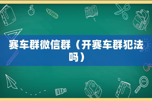 賽車群微信群（開賽車群犯法嗎）