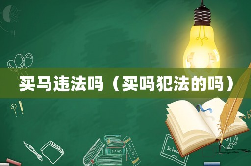 買馬違法嗎（買嗎犯法的嗎）