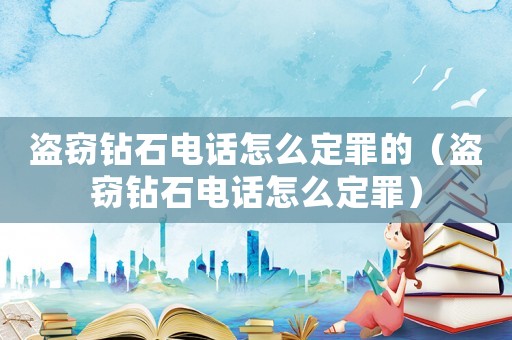 盜竊鉆石電話怎么定罪的（盜竊鉆石電話怎么定罪）