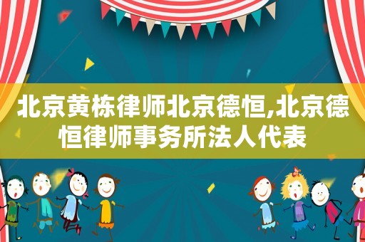 北京黃棟律師北京德恒,北京德恒律師事務(wù)所法人代表