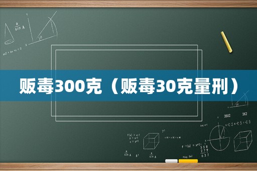 販毒300克（販毒30克量刑）