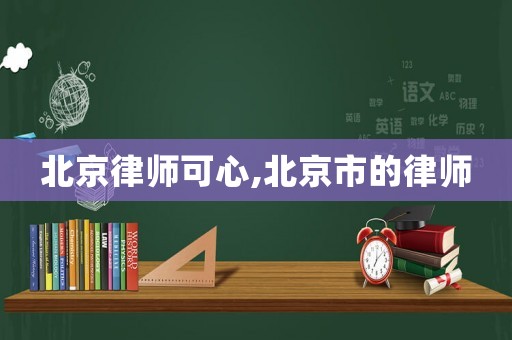 北京律師可心,北京市的律師