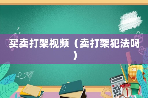 買賣打架視頻（賣打架犯法嗎）
