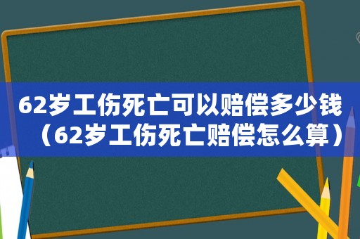 62歲工傷死亡可以賠償多少錢（62歲工傷死亡賠償怎么算）